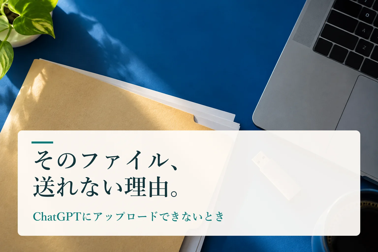 書類のフォルダとUSBメモリ、ノートPCが置かれた机。見出し「そのファイル、送れない理由。　ChatGPTにアップロードできないとき」を重ねたAI生成の表紙。