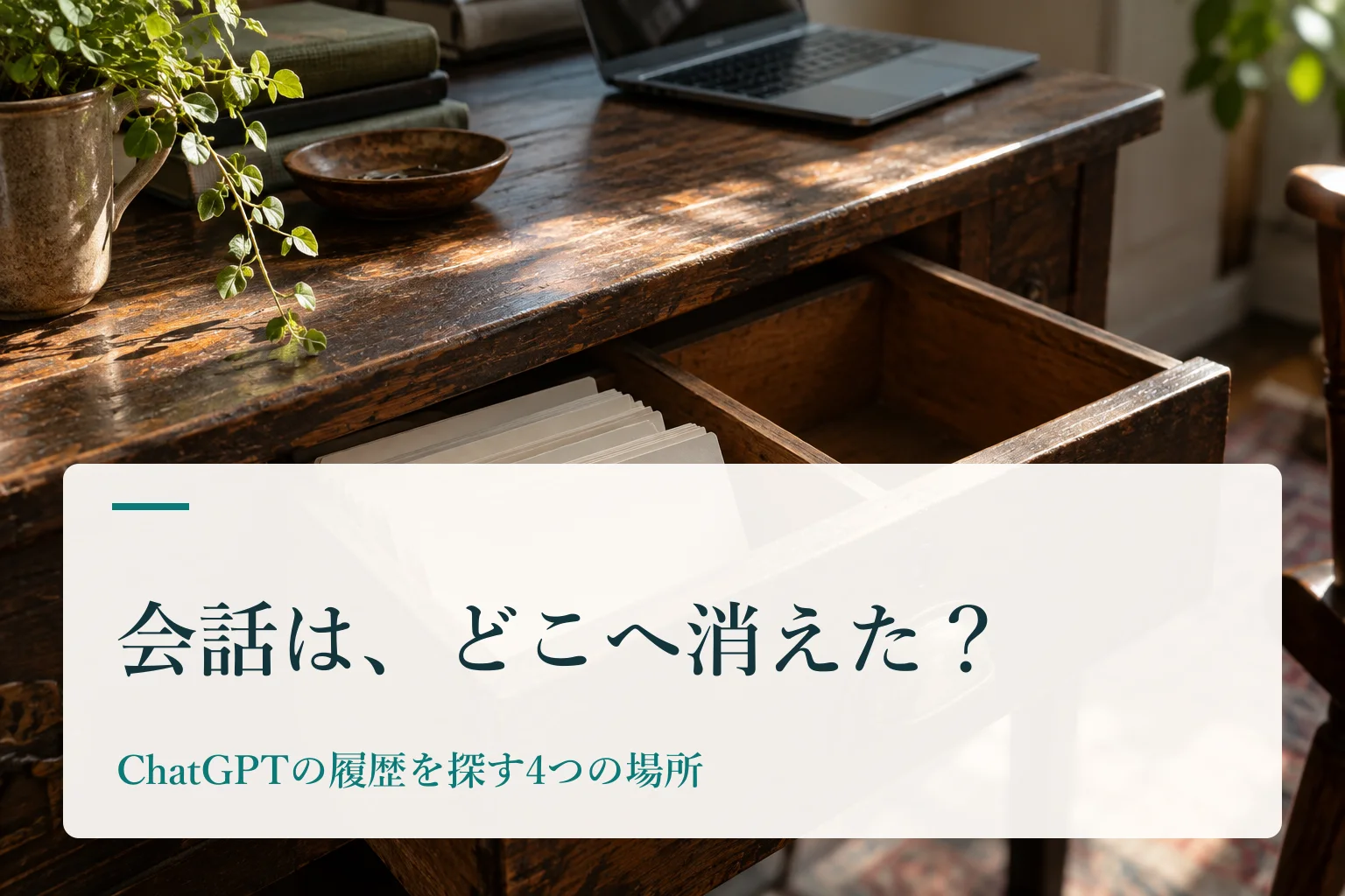 引き出しが少し開いた木の小物入れと、ノートPC。見出し「会話は、どこへ消えた? ChatGPTの履歴を探す4つの場所」を重ねたAI生成の表紙。