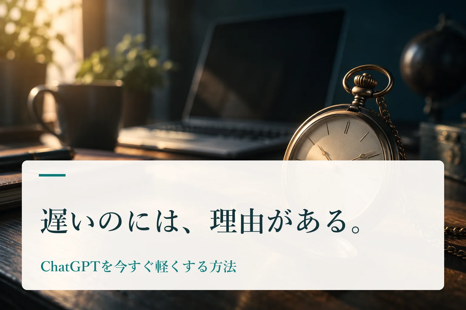 古い懐中時計とノートPC、観葉植物のある机。見出し「遅いのには、理由がある。　ChatGPTを今すぐ軽くする方法」を重ねたAI生成の表紙。