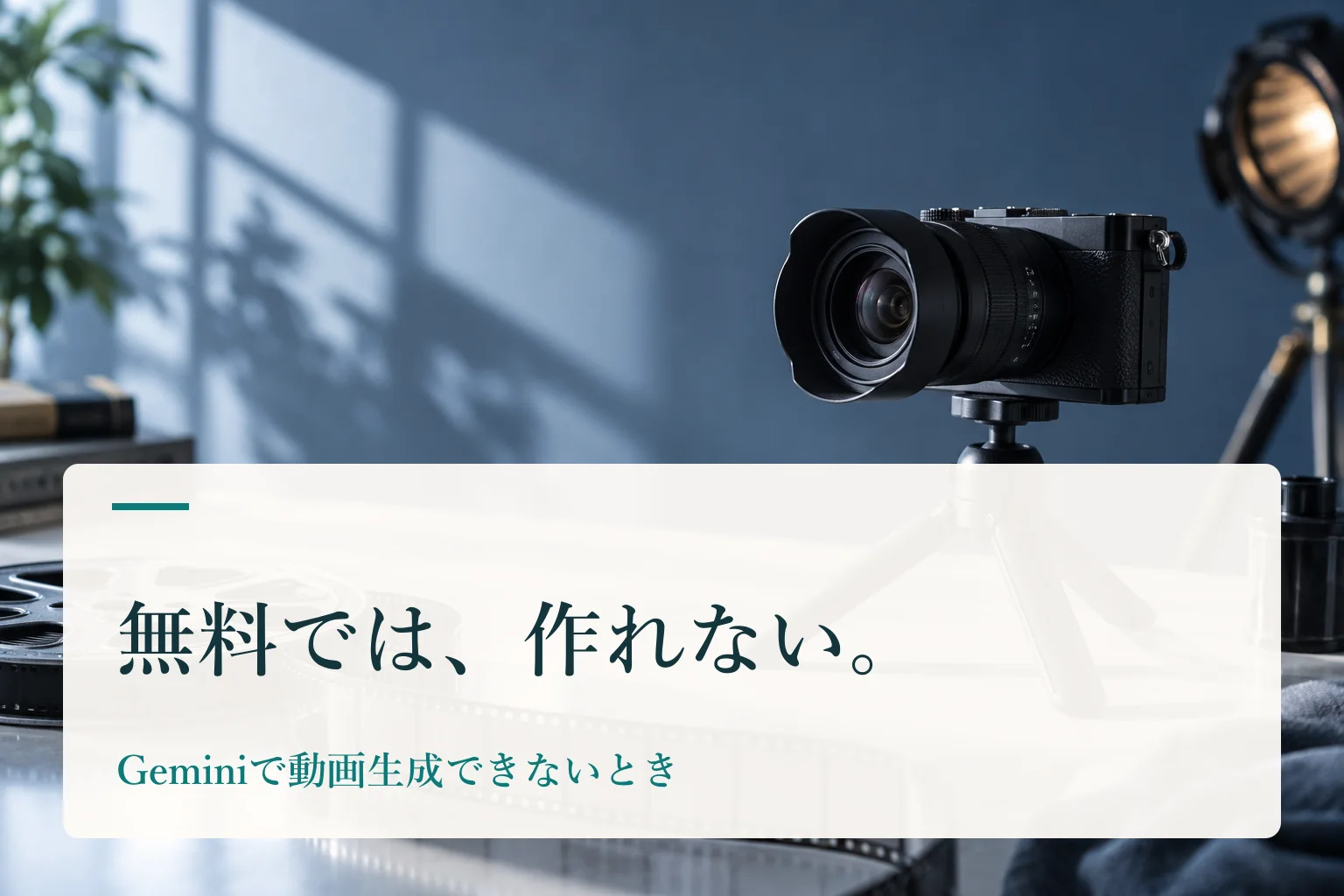 三脚にのった小型カメラと、フィルムのリールが置かれた机。見出し「無料では、作れない。　Geminiで動画生成できないとき」を重ねたAI生成の表紙。